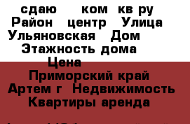 сдаю 1.5 ком. кв-ру › Район ­ центр › Улица ­ Ульяновская › Дом ­ 7/1 › Этажность дома ­ 5 › Цена ­ 15 000 - Приморский край, Артем г. Недвижимость » Квартиры аренда   